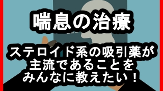 喘息の治療にはステロイド系の吸引薬が主流であることをみんなに教えたい！