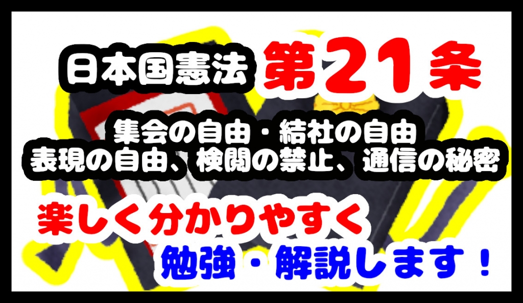 日本国憲法第21条「集会の自由・結社の自由・表現の自由、検閲の禁止、通信の秘密」について勉強・解説します！【分かりやすく勉強】