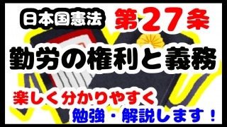 日本国憲法第27条「勤労の権利と義務」について勉強・解説します！【分かりやすく勉強】