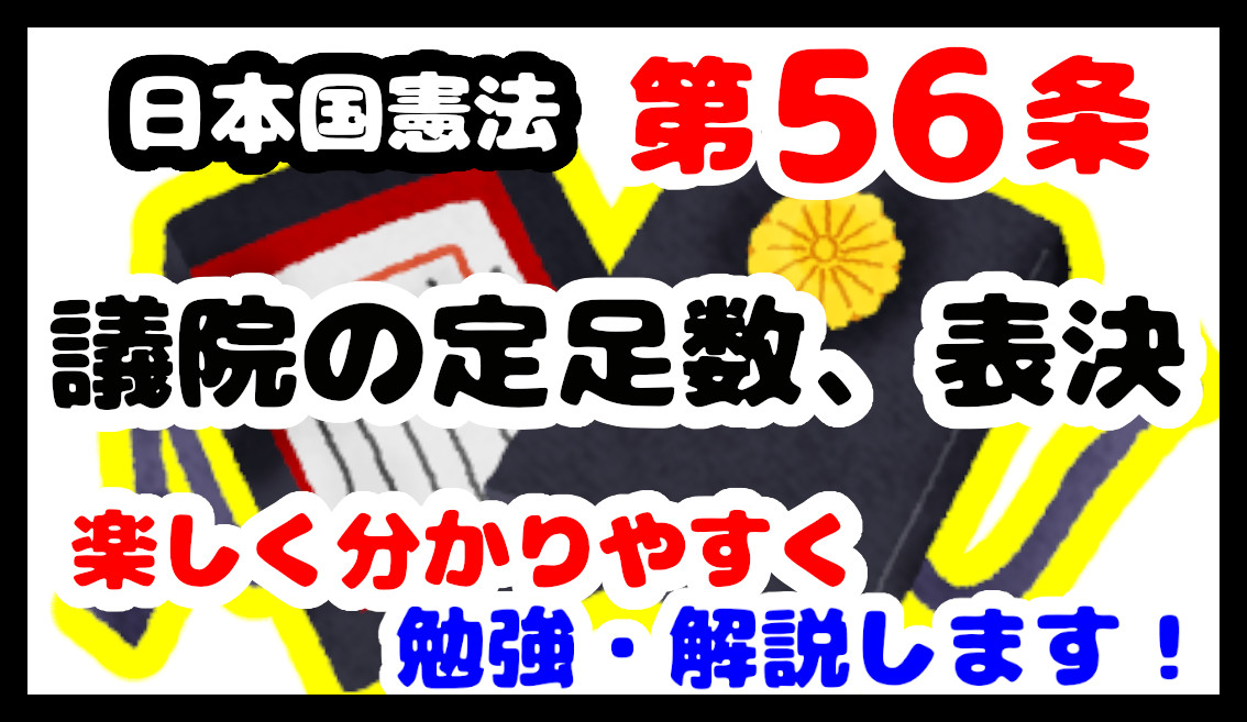 日本国憲法第56条 議院の定足数 表決 について勉強 解説します 分かりやすく勉強 ヒケナンブログ