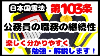 日本国憲法第103条「公務員の職務の継続性」について勉強・解説します！【分かりやすく勉強】