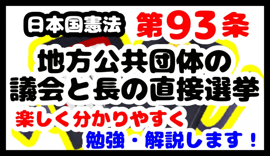 日本国憲法第93条「地方公共団体の議会と長の直接選挙」について勉強・解説します！【分かりやすく勉強】