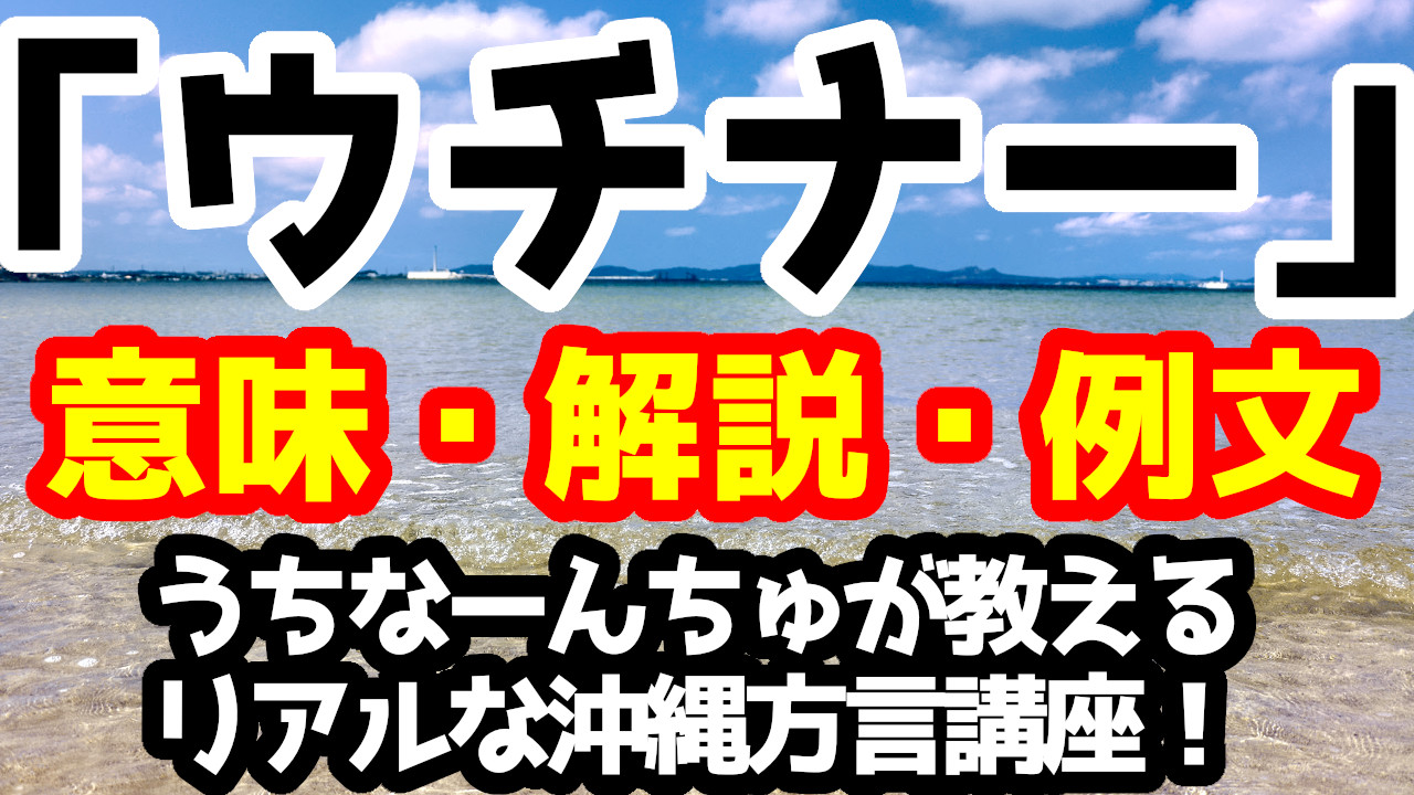 ウチナー の意味と解説 例文 うちなーんちゅが教えるリアルな沖縄方言 うちなーぐち 講座 ヒケナンブログ