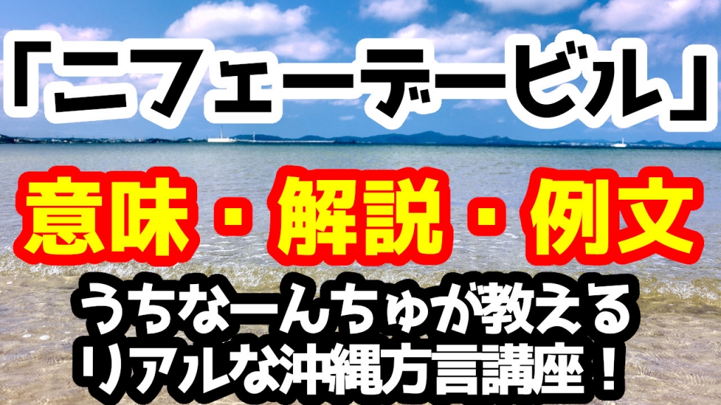 「ニフェーデービル」の意味と解説、例文！うちなーんちゅが教えるリアルな沖縄方言（うちなーぐち）講座！