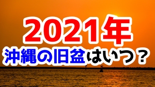 2021年沖縄の旧盆はいつ？旧暦を確認しておこう！