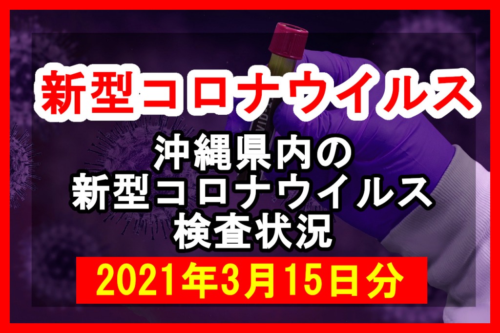 【2021年3月15日分】沖縄県内で実施されている新型コロナウイルスの検査状況について