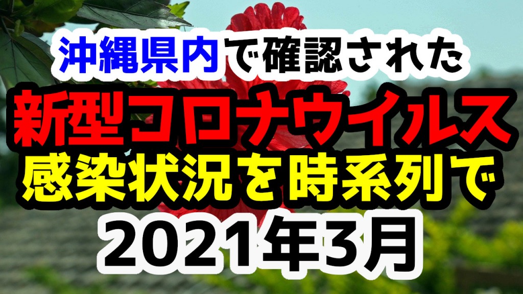 【2021年3月】沖縄県内で確認された新型コロナウイルスの感染状況について経緯を時系列にまとめてみた※随時更新