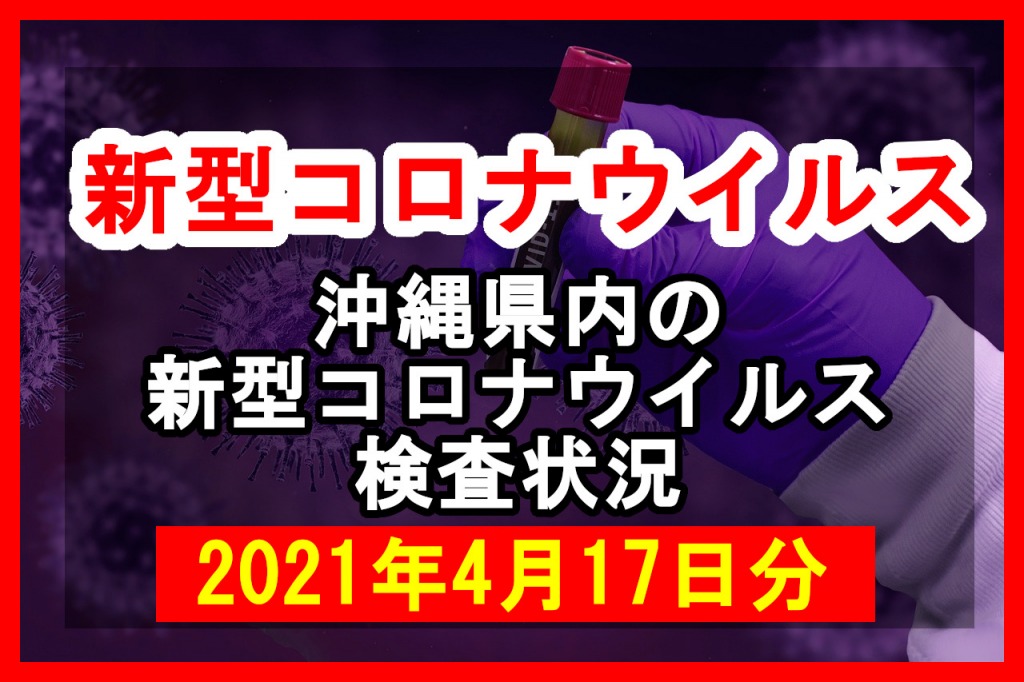 【2021年4月17日分】沖縄県内で実施されている新型コロナウイルスの検査状況について