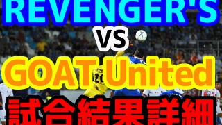 【ReelZLEAGUE】REVENGER'S（リベンジャーズ）vsGOAT Unitedの試合結果、出場メンバー、スタッツ、得点詳細